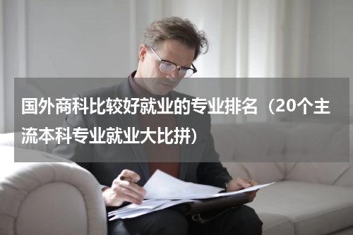 国外商科比较好就业的专业排名（20个主流本科专业就业大比拼）