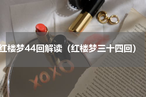 红楼梦44回解读（红楼梦三十四回）