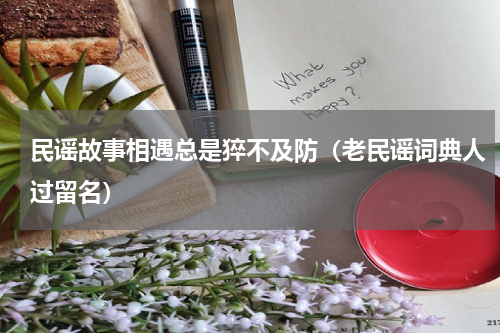 民谣故事相遇总是猝不及防（老民谣词典人过留名）