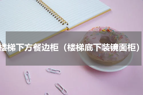 楼梯下方餐边柜（楼梯底下装镜面柜）