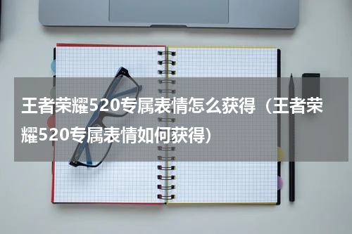 王者荣耀520专属表情怎么获得（王者荣耀520专属表情如何获得）
