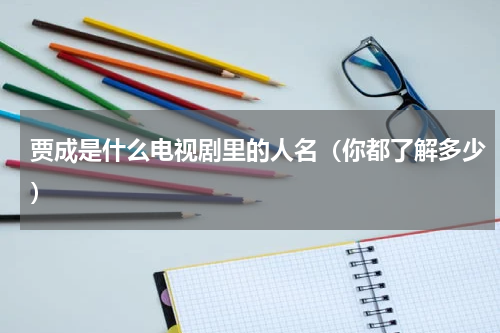 贾成是什么电视剧里的人名（你都了解多少）
