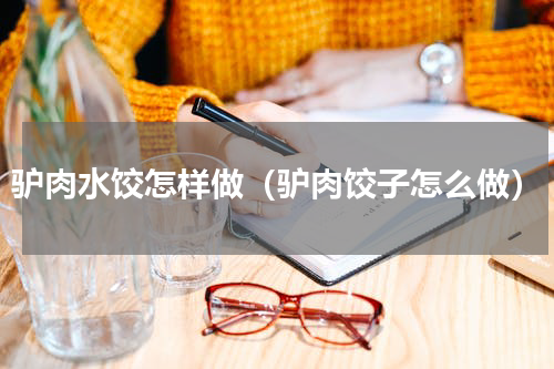驴肉水饺怎样做（驴肉饺子怎么做）