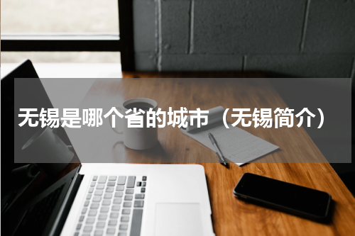 无锡是哪个省的城市（无锡简介）