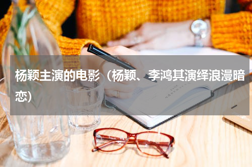杨颖主演的电影（杨颖、李鸿其演绎浪漫暗恋）