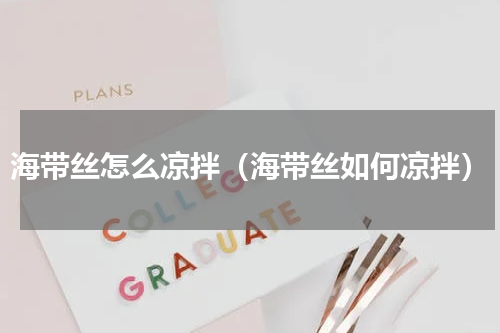 海带丝怎么凉拌（海带丝如何凉拌）