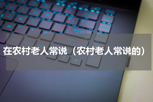 在农村老人常说（农村老人常说的）