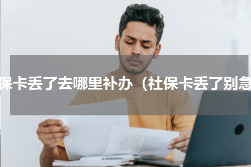 社保卡丢了去哪里补办（社保卡丢了别急）