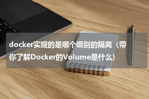 docker实现的是哪个级别的隔离（带你了解Docker的Volume是什么）