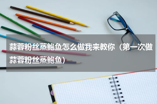 蒜蓉粉丝蒸鲍鱼怎么做我来教你（第一次做蒜蓉粉丝蒸鲍鱼）