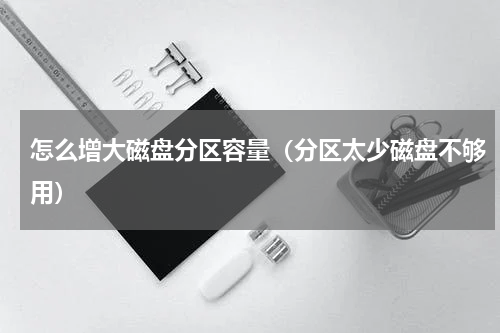 怎么增大磁盘分区容量（分区太少磁盘不够用）