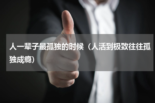 人一辈子最孤独的时候（人活到极致往往孤独成瘾）