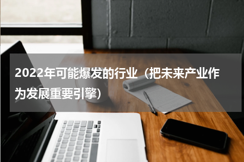 2022年可能爆发的行业（把未来产业作为发展重要引擎）