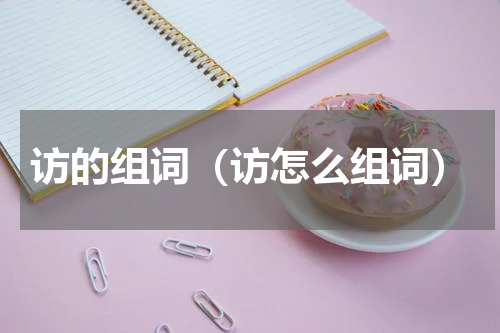 访的组词（访怎么组词）