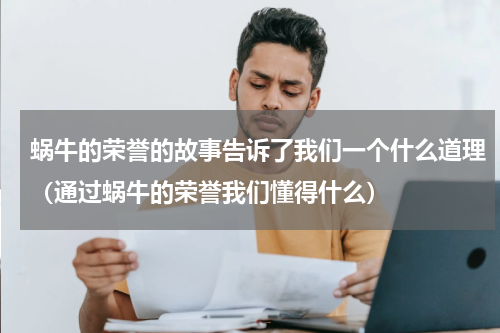 蜗牛的荣誉的故事告诉了我们一个什么道理（通过蜗牛的荣誉我们懂得什么）