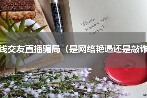 在线交友直播骗局（是网络艳遇还是敲诈）