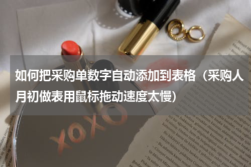 如何把采购单数字自动添加到表格（采购人月初做表用鼠标拖动速度太慢）