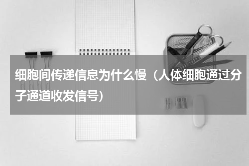 细胞间传递信息为什么慢（人体细胞通过分子通道收发信号）