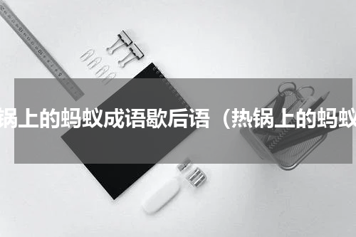 热锅上的蚂蚁成语歇后语（热锅上的蚂蚁）