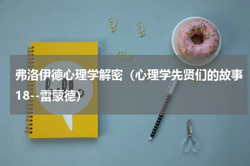 弗洛伊德心理学解密（心理学先贤们的故事18--雷蒙德）