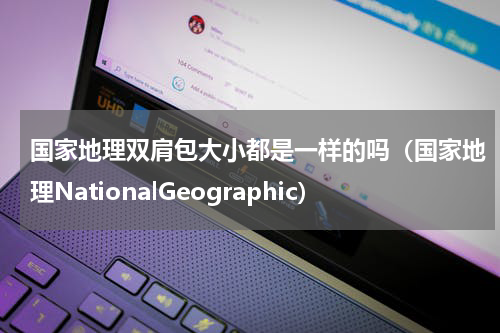 国家地理双肩包大小都是一样的吗（国家地理NationalGeographic）