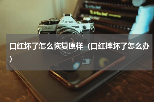 口红坏了怎么恢复原样（口红摔坏了怎么办）
