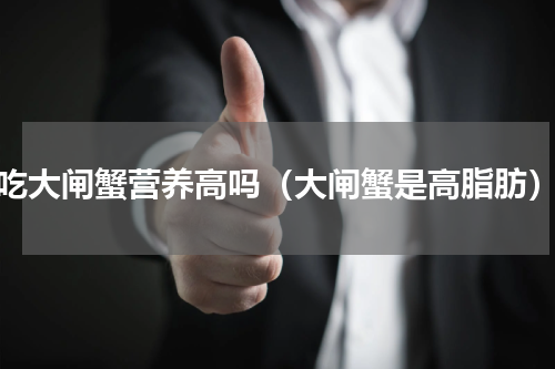 吃大闸蟹营养高吗（大闸蟹是高脂肪）