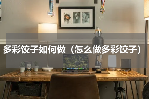 多彩饺子如何做（怎么做多彩饺子）