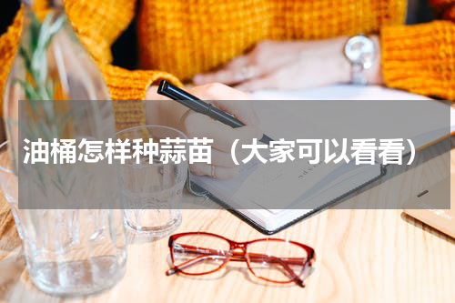 油桶怎样种蒜苗（大家可以看看）