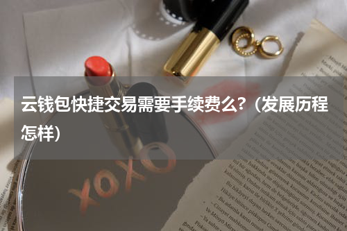 云钱包快捷交易需要手续费么?（发展历程怎样）