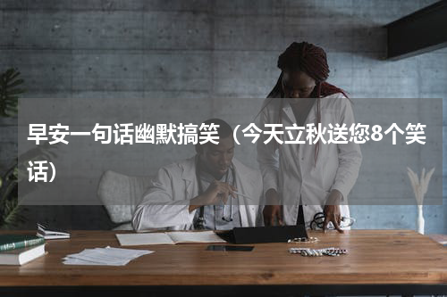 早安一句话幽默搞笑（今天立秋送您8个笑话）