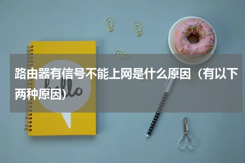 路由器有信号不能上网是什么原因（有以下两种原因）
