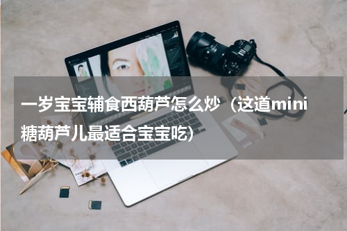 一岁宝宝辅食西葫芦怎么炒（这道mini糖葫芦儿最适合宝宝吃）