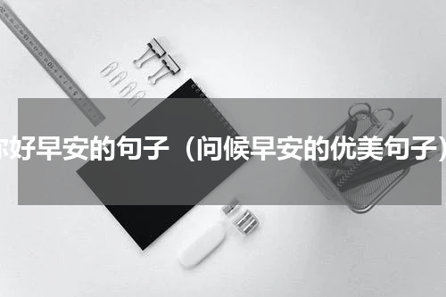 你好早安的句子（问候早安的优美句子）