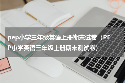pep小学三年级英语上册期末试卷（PEP小学英语三年级上册期末测试卷）