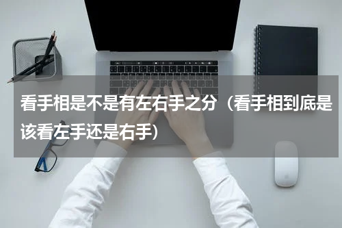 看手相是不是有左右手之分（看手相到底是该看左手还是右手）