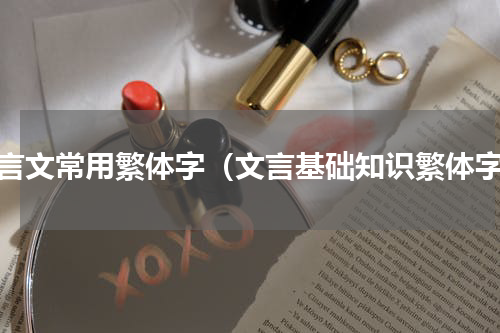 文言文常用繁体字（文言基础知识繁体字）