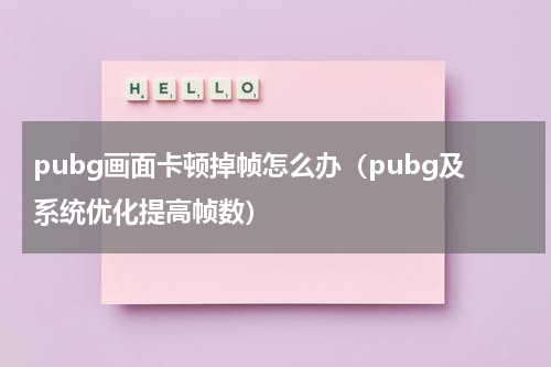 pubg画面卡顿掉帧怎么办（pubg及系统优化提高帧数）
