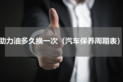 助力油多久换一次（汽车保养周期表）