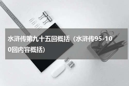 水浒传第九十五回概括（水浒传95-100回内容概括）