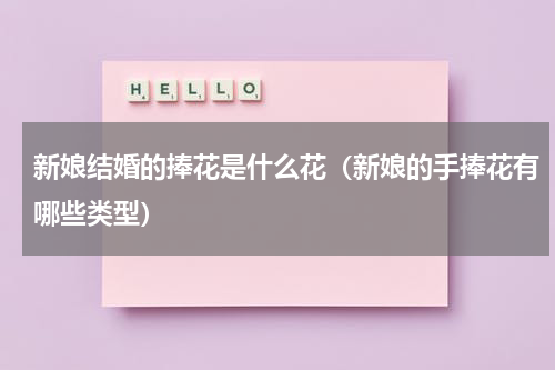 新娘结婚的捧花是什么花（新娘的手捧花有哪些类型）