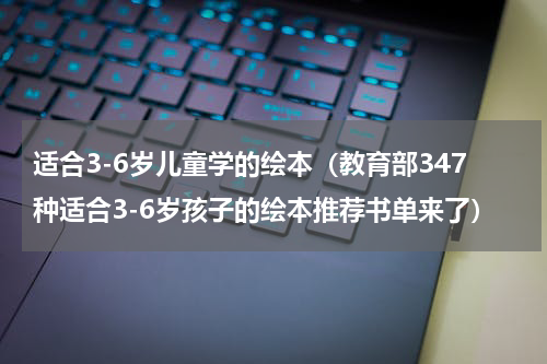适合3-6岁儿童学的绘本（教育部347种适合3-6岁孩子的绘本推荐书单来了）
