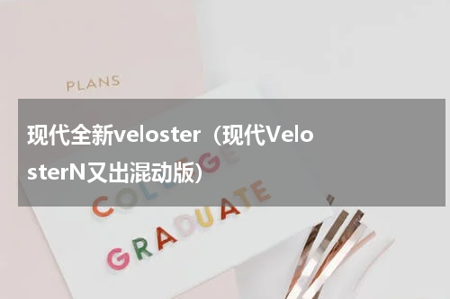 现代全新veloster（现代VelosterN又出混动版）