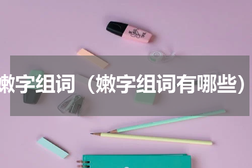 嫩字组词（嫩字组词有哪些）