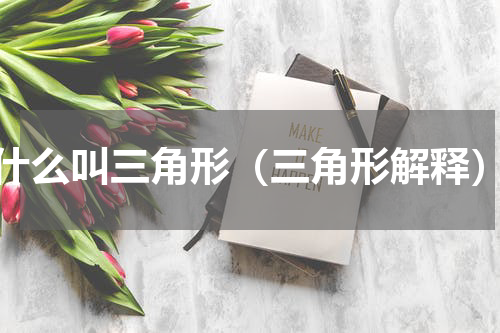 什么叫三角形（三角形解释）