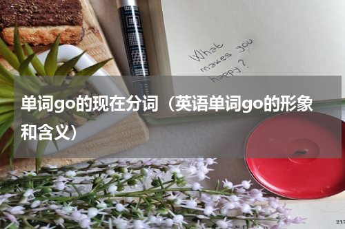单词go的现在分词（英语单词go的形象和含义）