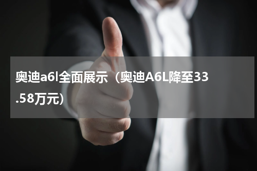 奥迪a6l全面展示（奥迪A6L降至33.58万元）