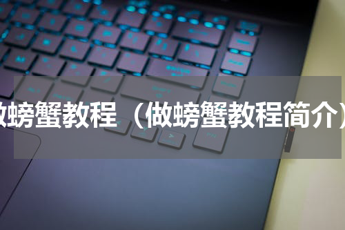 做螃蟹教程（做螃蟹教程简介）