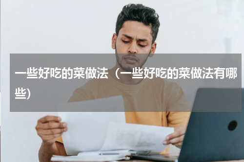 一些好吃的菜做法（一些好吃的菜做法有哪些）