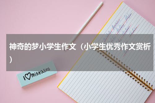 神奇的梦小学生作文（小学生优秀作文赏析）